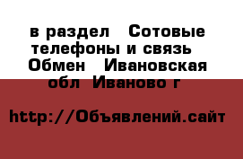  в раздел : Сотовые телефоны и связь » Обмен . Ивановская обл.,Иваново г.